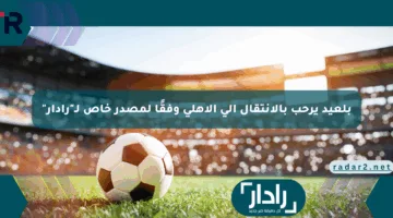 بلعيد يرحب بالانتقال إلى الأهلي وفقًا لمصدر خاص لـ”رادار”